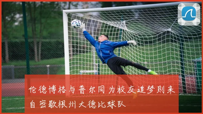 伦德博格与普尔同为校友追梦则来自密歇根州大德比球队