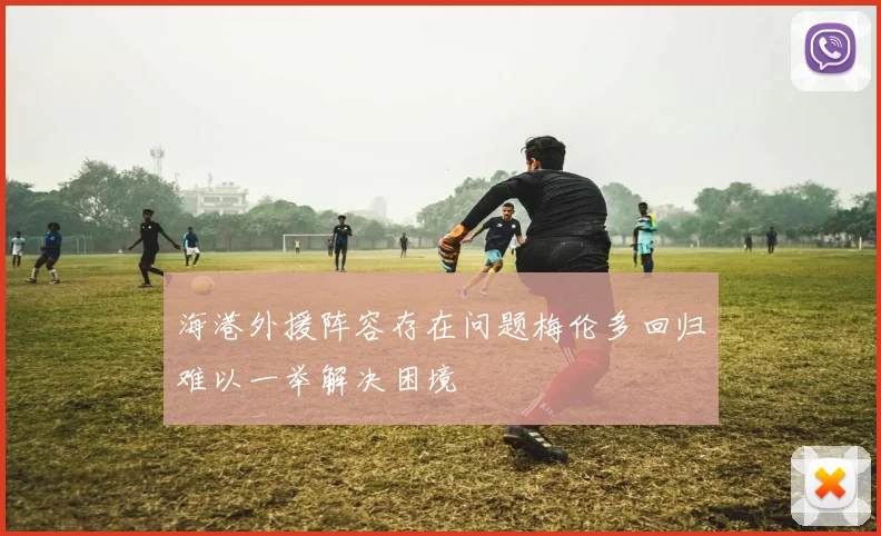 海港外援阵容存在问题梅伦多回归难以一举解决困境