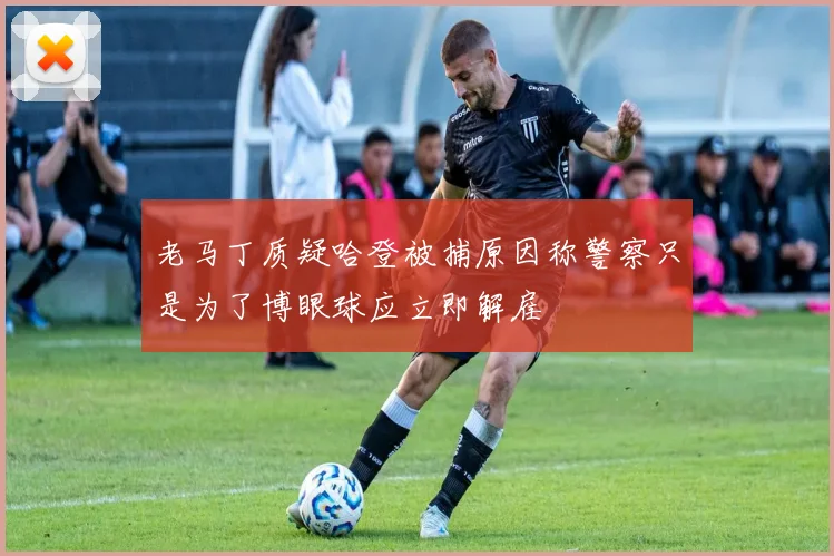 老马丁质疑哈登被捕原因称警察只是为了博眼球应立即解雇