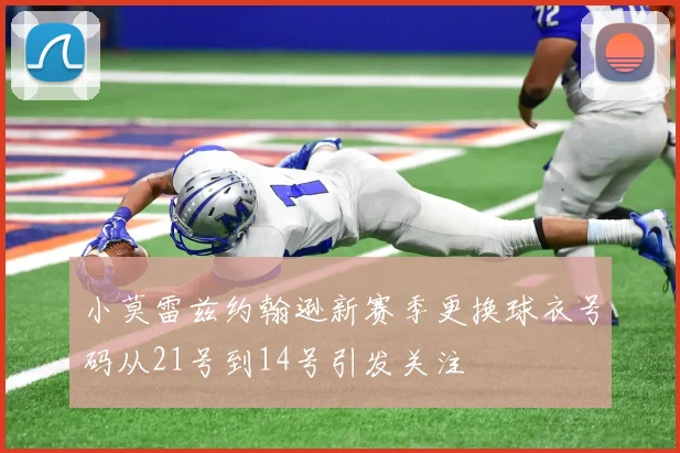 小莫雷兹约翰逊新赛季更换球衣号码从21号到14号引发关注