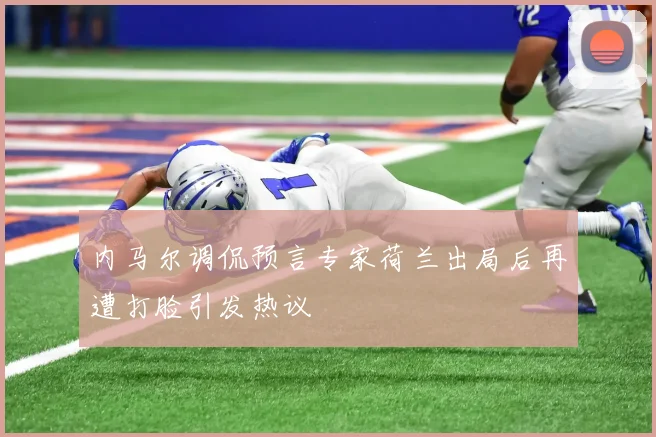 内马尔调侃预言专家荷兰出局后再遭打脸引发热议