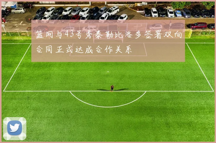 篮网与43号秀泰勒比洛多签署双向合同正式达成合作关系