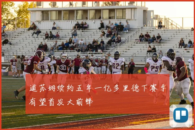 道苏姆续约五年一亿多里德下赛季有望首发大前锋